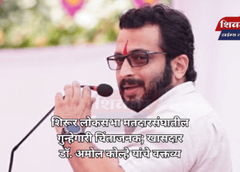 शिरूर लोकसभा मतदारसंघातील गुन्हेगारी चिंताजनक; खासदार डॉ. अमोल कोल्हे यांचे वक्तव्य