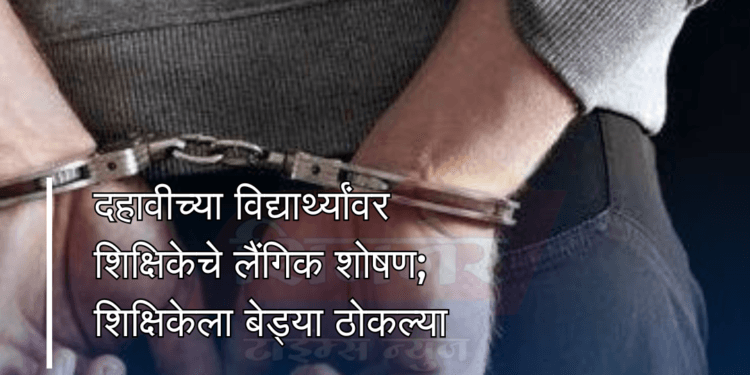 दहावीच्या विद्यार्थ्यांवर शिक्षिकेचे लैंगिक शोषण 1 दहावीच्या विद्यार्थ्यांवर शिक्षिकेचे लैंगिक शोषण; शिक्षिकेला बेड्या ठोकल्या