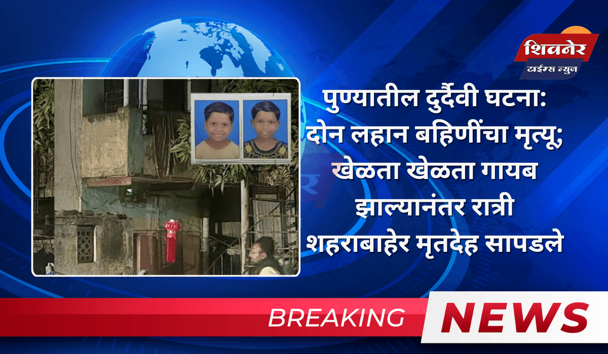 पुण्यातील दुर्दैवी घटना: दोन लहान बहिणींचा मृत्यू; खेळता खेळता गायब झाल्यानंतर रात्री शहराबाहेर मृतदेह सापडले
