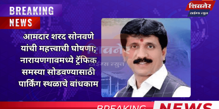 आमदार शरद सोनवणे यांची महत्त्वाची घोषणा 1 आमदार शरद सोनवणे यांची महत्त्वाची घोषणा; नारायणगावमध्ये ट्रॅफिक समस्या सोडवण्यासाठी पार्किंग स्थळाचे बांधकाम