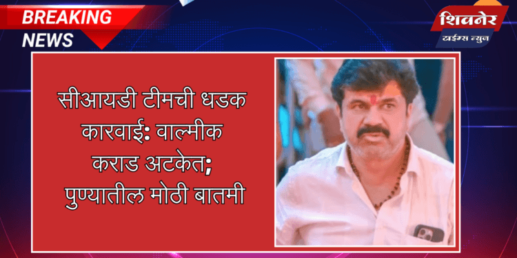 सीआयडी टीमची धडक कारवाई: वाल्मीक कराड अटकेत 1 सीआयडी टीमची धडक कारवाई: वाल्मीक कराड अटकेत; पुण्यातील मोठी बातमी