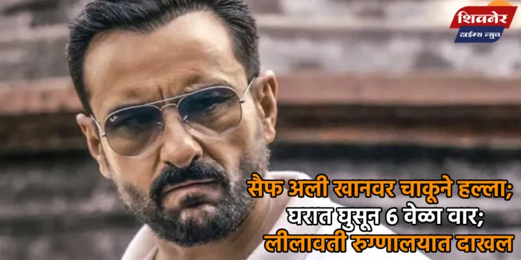 सैफ अली खानवर चाकूने हल्ला 1 सैफ अली खानवर चाकूने हल्ला; घरात घुसून 6 वेळा वार; लीलावती रुग्णालयात दाखल