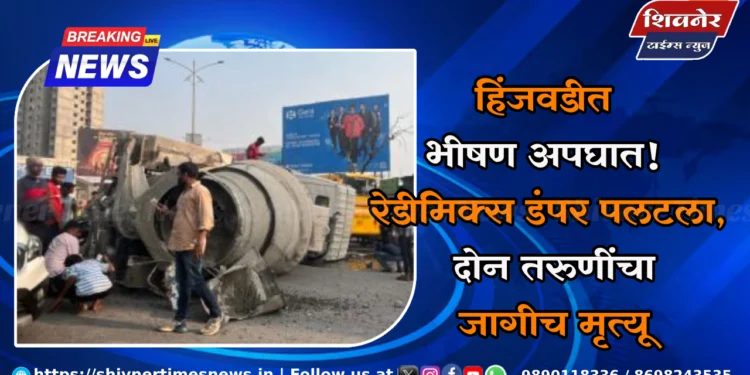 हिंजवडीत भीषण अपघात! रेडीमिक्स डंपर पलटला, दोन तरुणींचा जागीच मृत्यू