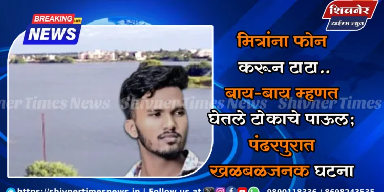 मित्रांना फोन करून टाटा.. बाय-बाय म्हणत घेतले टोकाचे पाऊल; पंढरपुरात खळबळजनक घटना 1 मित्रांना फोन करून टाटा.. बाय-बाय म्हणत घेतले टोकाचे पाऊल; पंढरपुरात खळबळजनक घटना