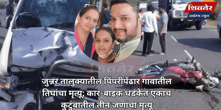 जुन्नर तालुक्यातील पिंपरीपेंढार गावातील तिघांचा मृत्यू 1 जुन्नर तालुक्यातील पिंपरीपेंढार गावातील तिघांचा मृत्यू; कार-बाइक धडकेत एकाच कुटुंबातील तीन जणांचा मृत्यू