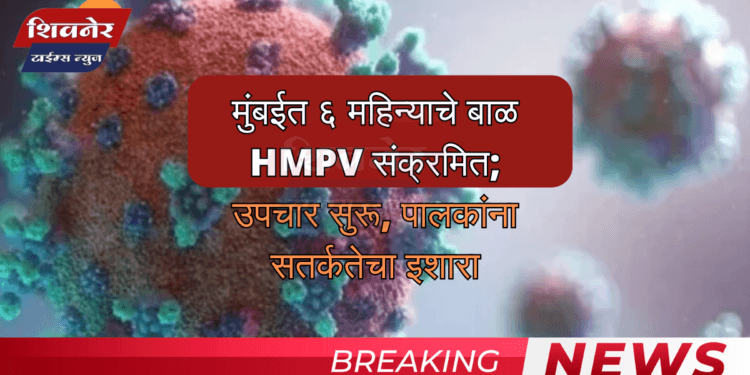 मुंबईत ६ महिन्याचे बाळ HMPV संक्रमित 1 मुंबईत ६ महिन्याचे बाळ HMPV संक्रमित; उपचार सुरू, पालकांना सतर्कतेचा इशारा