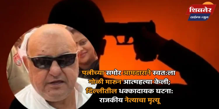 पत्नीच्या समोर आमदाराने स्वत:ला गोळी मारून आत्महत्या केली 1 पत्नीच्या समोर आमदाराने स्वत:ला गोळी मारून आत्महत्या केली; दिल्लीतील धक्कादायक घटना: राजकीय नेत्याचा मृत्यू