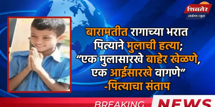 बारामतीत रागाच्या भरात पित्याने मुलाची हत्या 1 बारामतीत रागाच्या भरात पित्याने मुलाची हत्या; “एक मुलासारखे बाहेर खेळणे, एक आईसारखे वागणे” - पित्याचा संताप