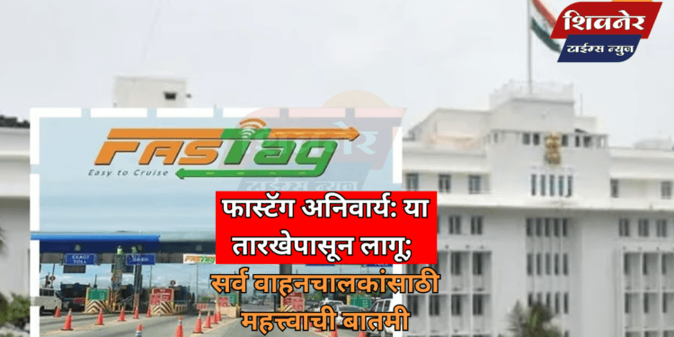 फास्टॅग अनिवार्य: या तारखेपासून लागू; सर्व वाहनचालकांसाठी महत्त्वाची बातमी