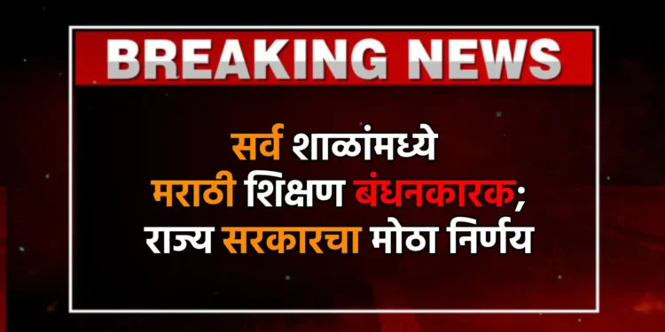 सर्व शाळांमध्ये मराठी शिक्षण बंधनकारक; राज्य सरकारचा मोठा निर्णय