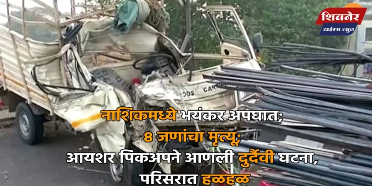 नाशिकमध्ये भयंकर अपघात; ८ जणांचा मृत्यू 1 नाशिकमध्ये भयंकर अपघात; ८ जणांचा मृत्यू; आयशर पिकअपने आणली दुर्दैवी घटना, परिसरात हळहळ