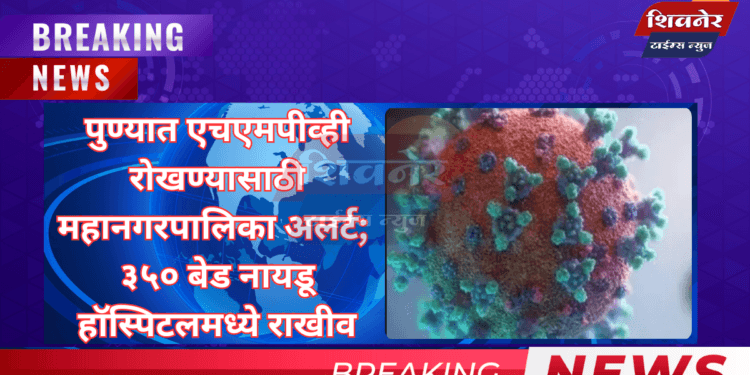 पुण्यात एचएमपीव्ही रोखण्यासाठी महानगरपालिका अलर्ट; ३५० बेड नायडू हॉस्पिटलमध्ये राखीव