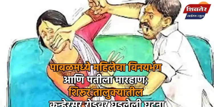 पाबळमध्ये महिलेचा विनयभंग आणि पतीला मारहाण; शिरूर तालुक्यातील कन्हेरसर रोडवर घडलेली घटना