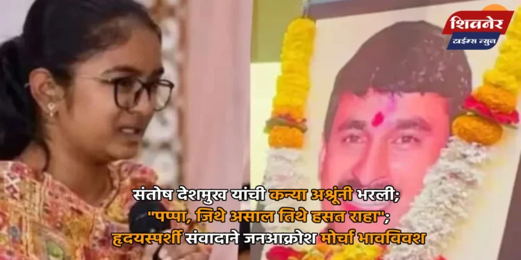 संतोष देशमुख यांची कन्या अश्रूंनी भरली; "पप्पा, जिथे असाल तिथे हसत राहा" 1 संतोष देशमुख यांची कन्या अश्रूंनी भरली; "पप्पा, जिथे असाल तिथे हसत राहा"; हृदयस्पर्शी संवादाने जनआक्रोश मोर्चा भावविवश