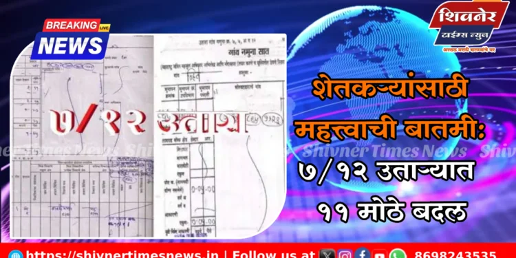 शेतकऱ्यांसाठी महत्त्वाची बातमी: 7/12 उताऱ्यात 11 मोठे बदल 1 शेतकऱ्यांसाठी महत्त्वाची बातमी: 7/12 उताऱ्यात 11 मोठे बदल