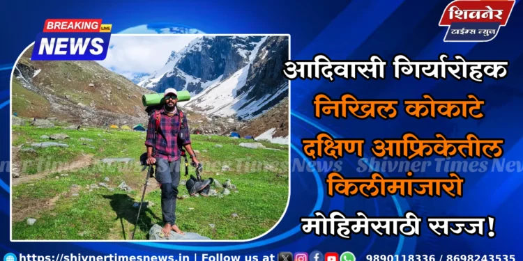 आदिवासी गिर्यारोहक निखिल कोकाटे दक्षिण आफ्रिकेतील किलीमांजारो मोहिमेसाठी सज्ज! 1 आदिवासी गिर्यारोहक निखिल कोकाटे दक्षिण आफ्रिकेतील किलीमांजारो मोहिमेसाठी सज्ज!