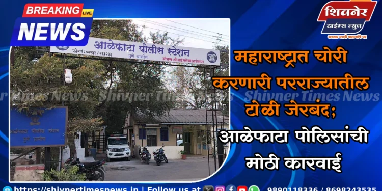 महाराष्ट्रात चोरी करणारी परराज्यातील टोळी जेरबंद; आळेफाटा पोलिसांची मोठी कारवाई