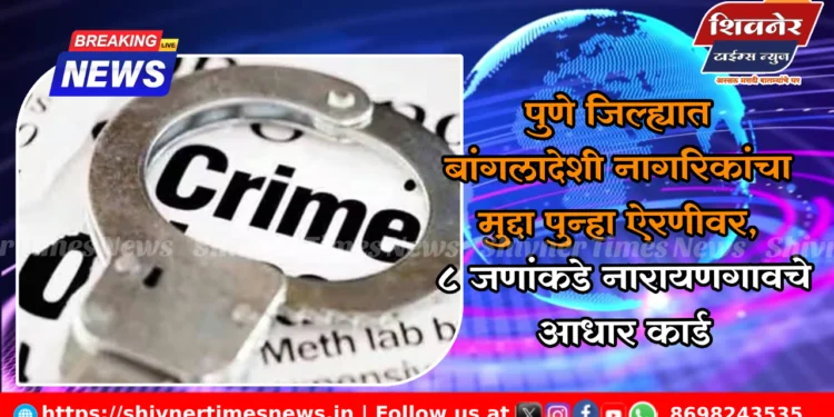 पुणे जिल्ह्यात बांगलादेशी नागरिकांचा मुद्दा पुन्हा ऐरणीवर, 8 जणांकडे नारायणगावचे आधार कार्ड 1 पुणे जिल्ह्यात बांगलादेशी नागरिकांचा मुद्दा पुन्हा ऐरणीवर, 8 जणांकडे नारायणगावचे आधार कार्ड