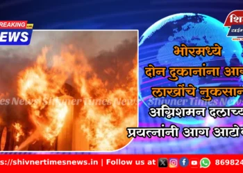 भोरमध्ये दोन दुकानांना आग, लाखोंचे नुकसान; अग्निशमन दलाच्या प्रयत्नांनी आग आटोक्यात