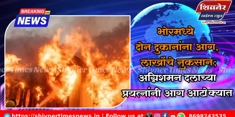 भोरमध्ये दोन दुकानांना आग, लाखोंचे नुकसान 1 भोरमध्ये दोन दुकानांना आग, लाखोंचे नुकसान; अग्निशमन दलाच्या प्रयत्नांनी आग आटोक्यात