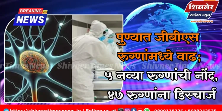 पुण्यात जीबीएस रुग्णांमध्ये वाढ; ५ नव्या रुग्णांची नोंद, ४७ रुग्णांना डिस्चार्ज