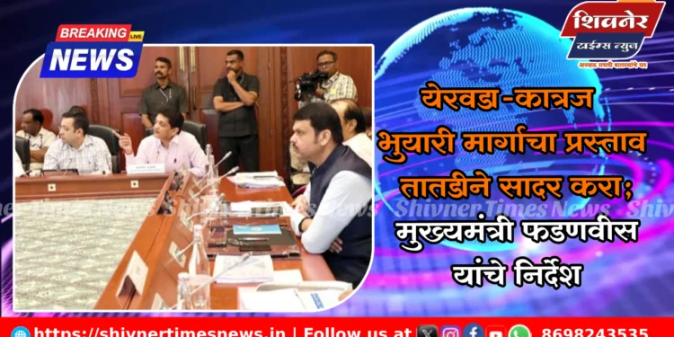 येरवडा-कात्रज भुयारी मार्गाचा प्रस्ताव तातडीने सादर करा; मुख्यमंत्री फडणवीस यांचे निर्देश
