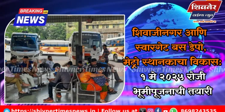 शिवाजीनगर आणि स्वारगेट बस डेपो,मेट्रो स्थानकाचा विकास: १ मे २०२५ रोजी भूमीपूजनाची तयारी