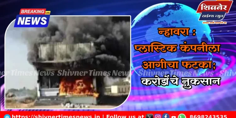 न्हावरा : प्लास्टिक कंपनीला आगीचा फटका; करोडोंचे नुकसान
