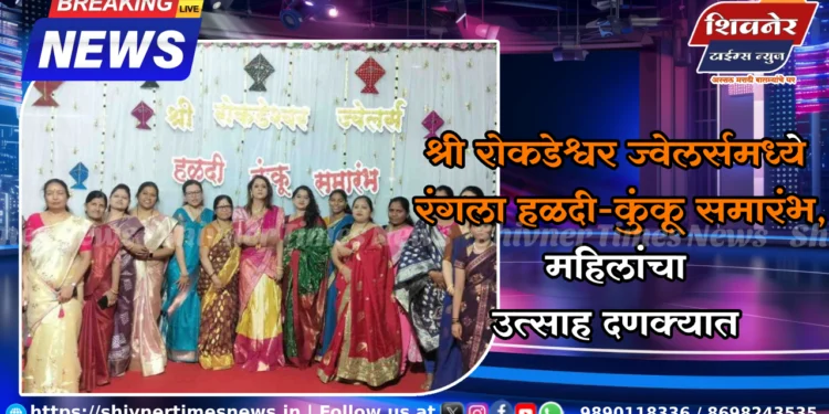 श्री रोकडेश्वर ज्वेलर्समध्ये रंगला हळदी-कुंकू समारंभ, महिलांचा उत्साह दणक्यात 1 श्री रोकडेश्वर ज्वेलर्समध्ये रंगला हळदी-कुंकू समारंभ, महिलांचा उत्साह दणक्यात