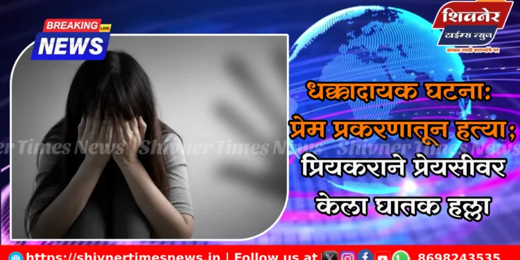 धक्कादायक घटना: प्रेम प्रकरणातून हत्या; प्रियकराने प्रेयसीवर केला घातक हल्ला 1 धक्कादायक घटना: प्रेम प्रकरणातून हत्या; प्रियकराने प्रेयसीवर केला घातक हल्ला