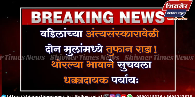 वडिलांच्या अंत्यसंस्कारावेळी दोन मुलांमध्ये तुफान राडा! थोरल्या भावाने सुचवला धक्कादायक पर्याय… 1 वडिलांच्या अंत्यसंस्कारावेळी दोन मुलांमध्ये तुफान राडा! थोरल्या भावाने सुचवला धक्कादायक पर्याय…
