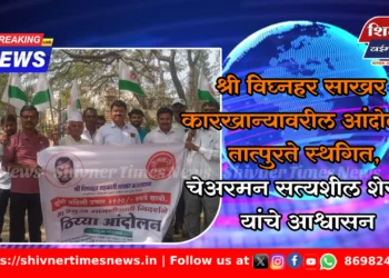 श्री विघ्नहर साखर कारखान्यावरील आंदोलन तात्पुरते स्थगित, चेअरमन सत्यशील शेरकर यांचे आश्वासन