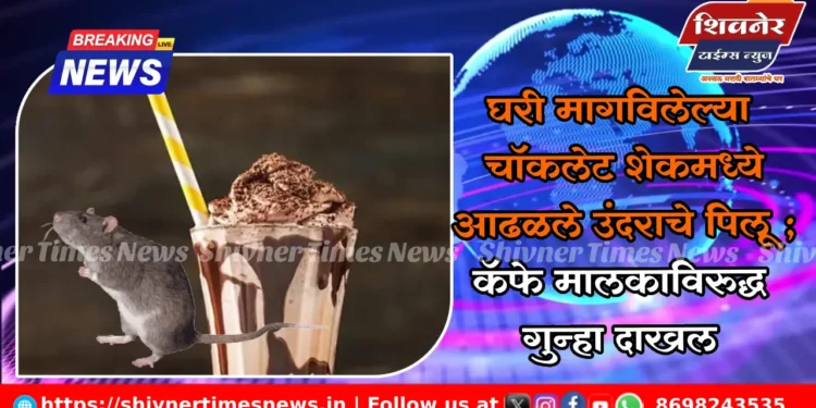 घरी मागविलेल्या चॉकलेट शेकमध्ये आढळले उंदराचे पिलू ; कॅफे मालकाविरुद्ध गुन्हा दाखल 1 घरी मागविलेल्या चॉकलेट शेकमध्ये आढळले उंदराचे पिलू ; कॅफे मालकाविरुद्ध गुन्हा दाखल