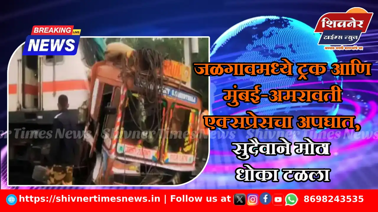 जळगावमध्ये ट्रक आणि मुंबई-अमरावती एक्सप्रेसचा अपघात, सुदैवाने मोठा धोका टळला