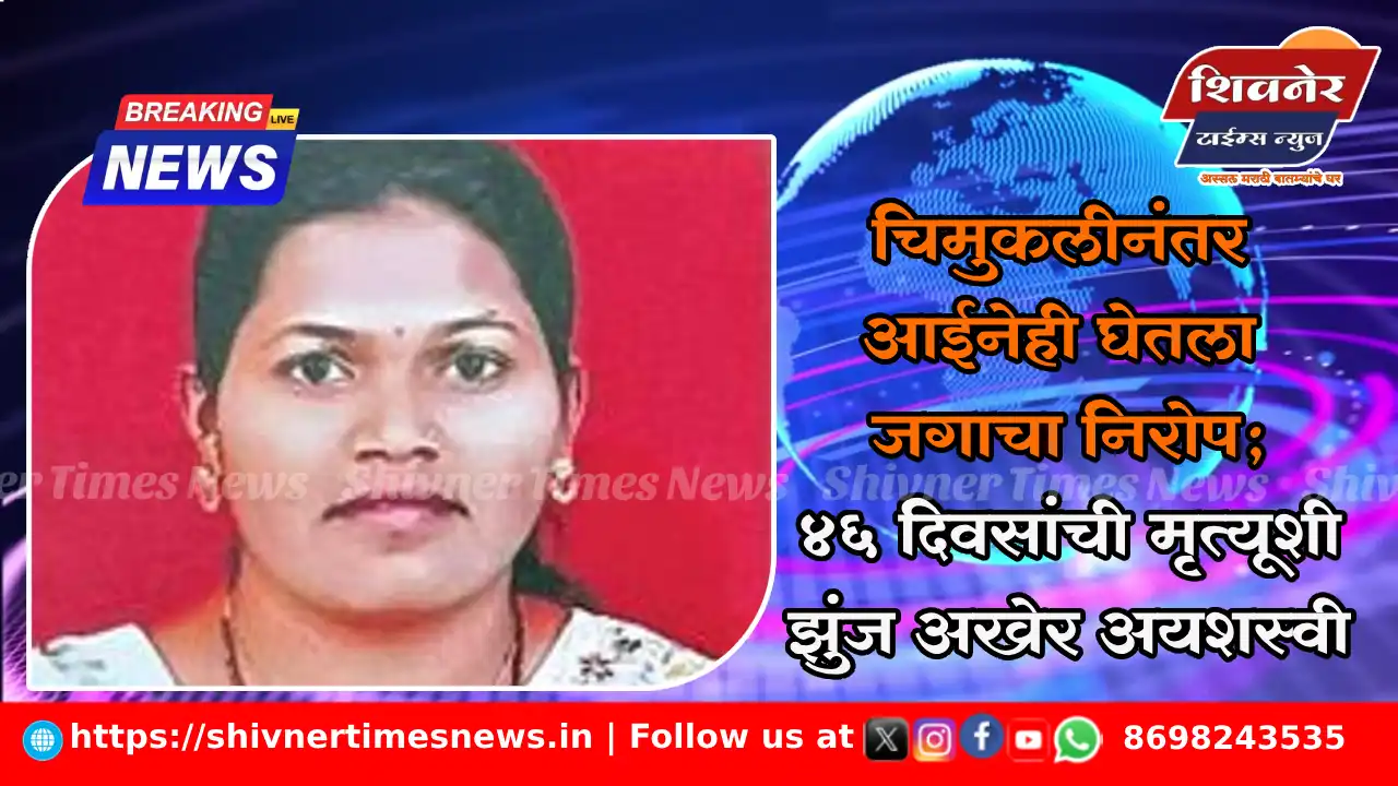 चिमुकलीनंतर आईनेही घेतला जगाचा निरोप; 46 दिवसांची मृत्यूशी झुंज अखेर अयशस्वी