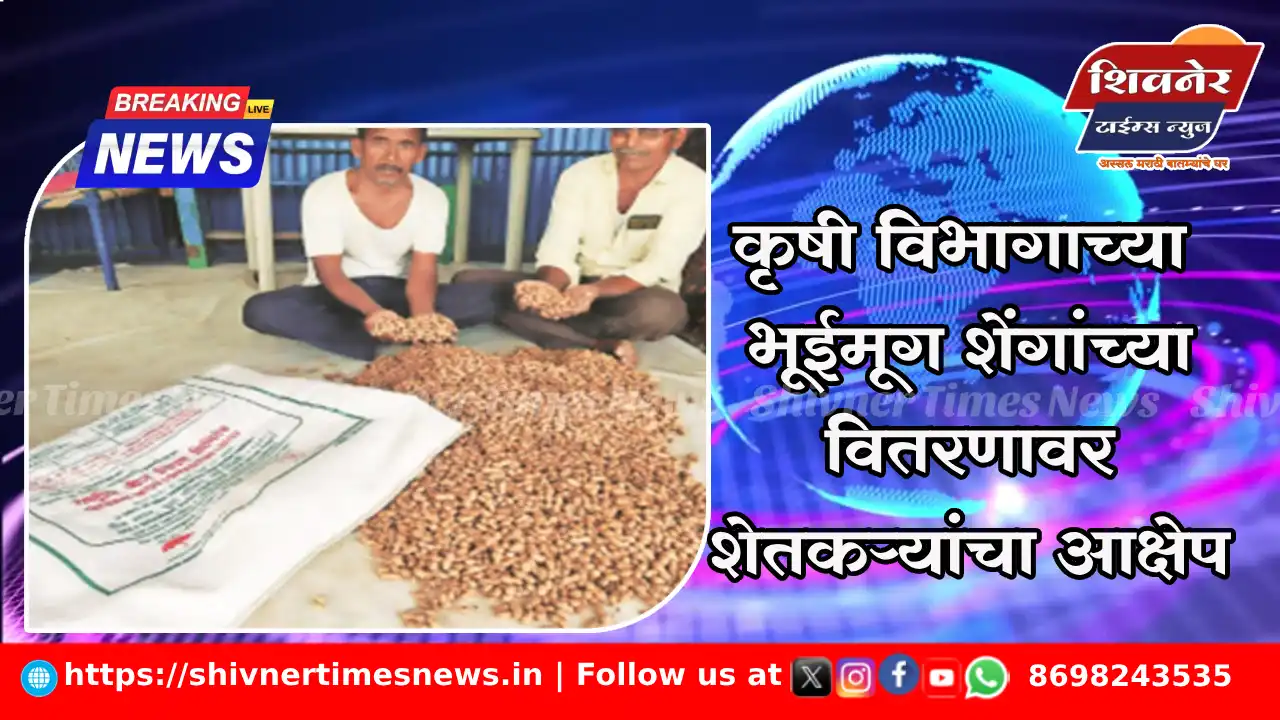 कृषी विभागाच्या भूईमूग शेंगांच्या वितरणावर शेतकऱ्यांचा आक्षेप