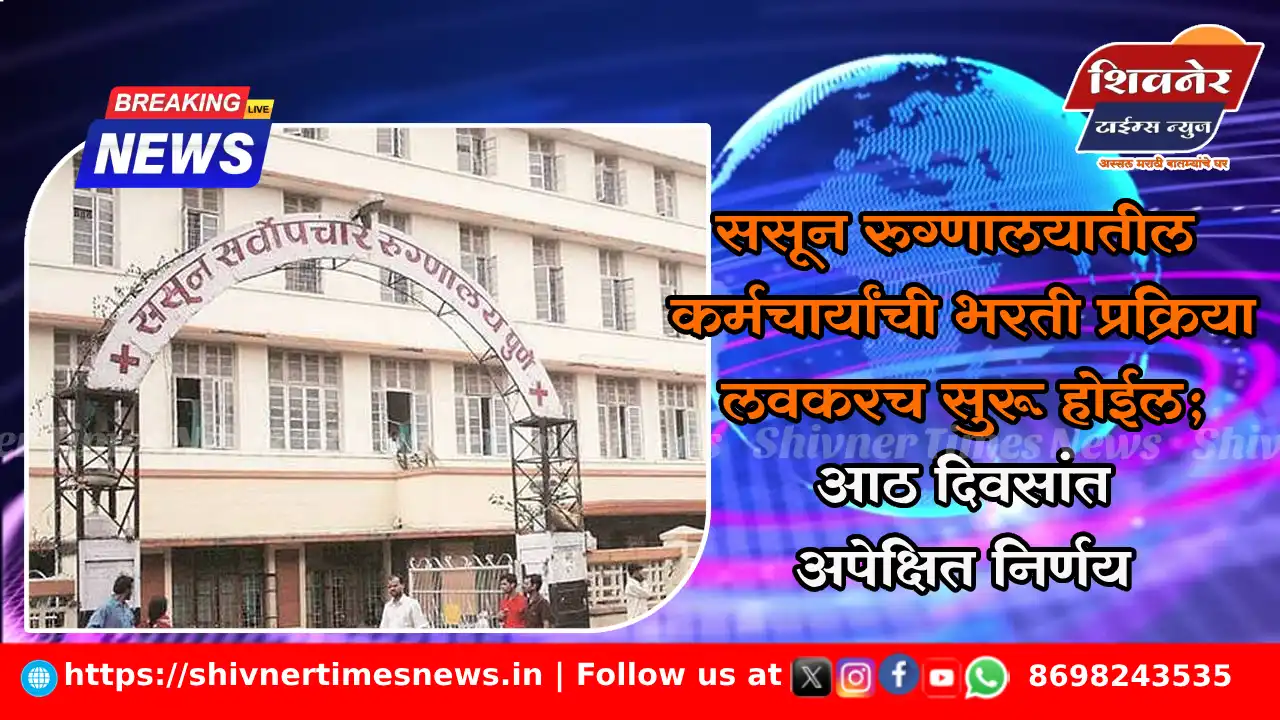 ससून रुग्णालयातील कर्मचार्‍यांची भरती प्रक्रिया लवकरच सुरू होईल; आठ दिवसांत अपेक्षित निर्णय