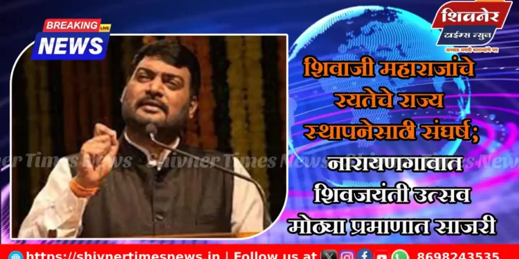शिवाजी महाराजांचे रयतेचे राज्य स्थापनेसाठी संघर्ष; नारायणगावात शिवजयंती उत्सव मोठ्या प्रमाणात साजरी 1 शिवाजी महाराजांचे रयतेचे राज्य स्थापनेसाठी संघर्ष; नारायणगावात शिवजयंती उत्सव मोठ्या प्रमाणात साजरी