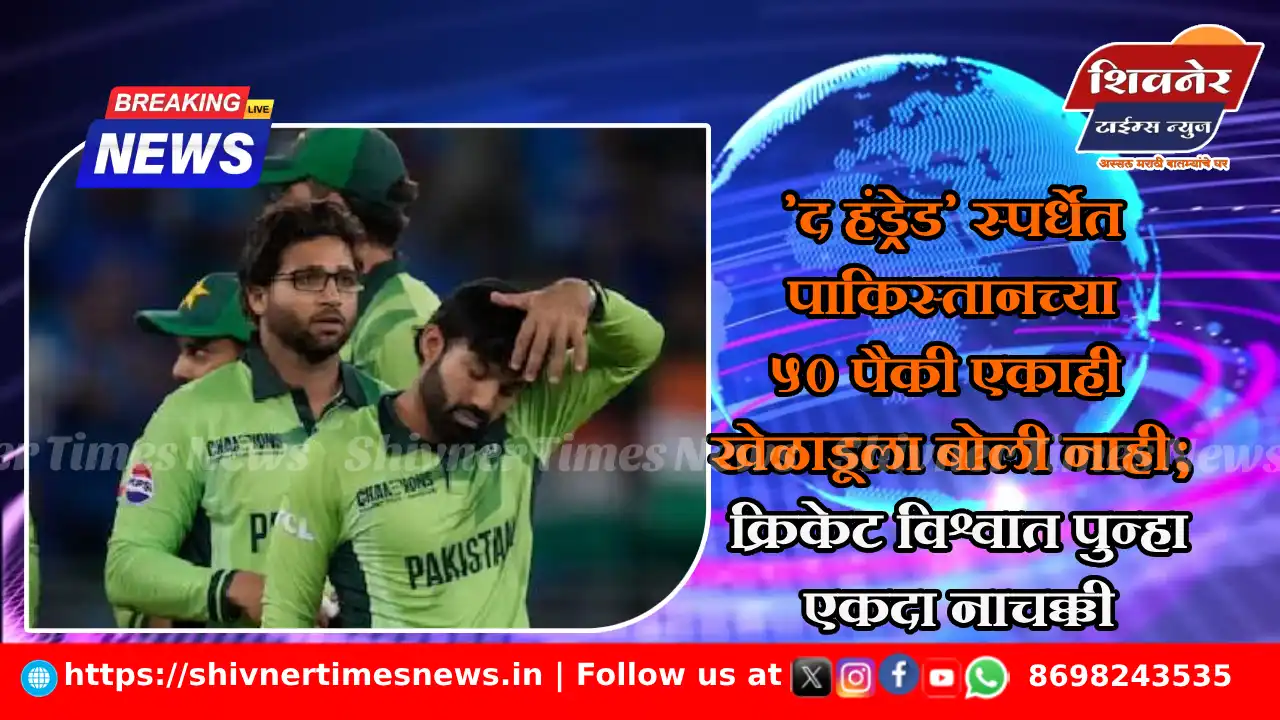 'द हंड्रेड' स्पर्धेत पाकिस्तानच्या ५० पैकी एकाही खेळाडूला बोली नाही; क्रिकेट विश्वात पुन्हा एकदा नाचक्की